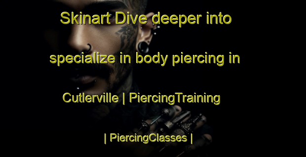 Skinart Dive deeper into specialize in body piercing in Cutlerville | PiercingTraining | PiercingClasses | SkinartTraining-United States